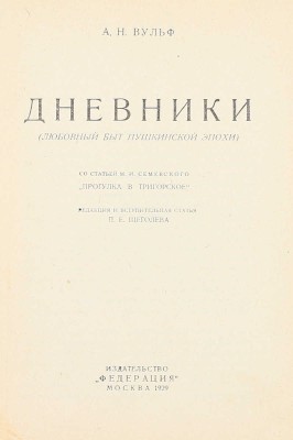 Вульф А.Н. Дневники. (Любовный быт Пушкинской эпохи) / Со ст. М.И. Семевского «Прогулка в Тригорское»; ред. и вступ. ст. П.Е. Щеголева. М.: Федерация, 1929.